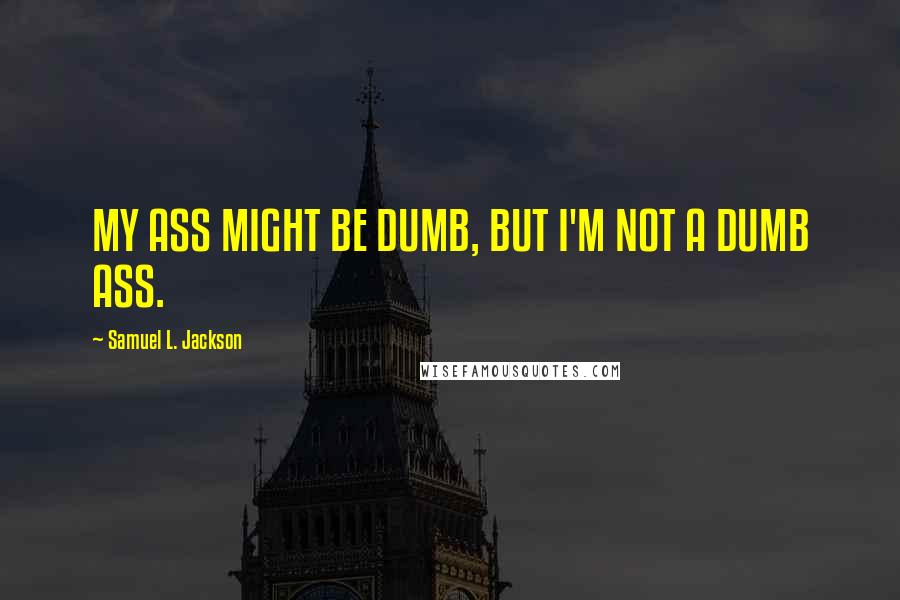 Samuel L. Jackson Quotes: MY ASS MIGHT BE DUMB, BUT I'M NOT A DUMB ASS.