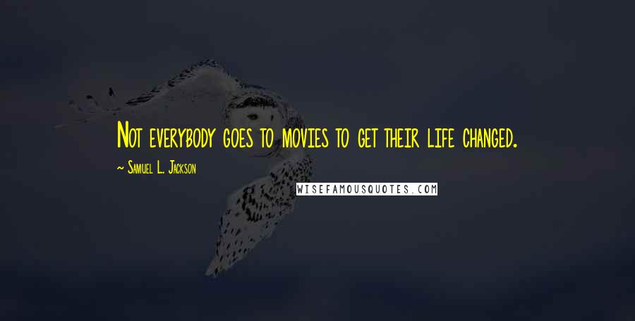 Samuel L. Jackson Quotes: Not everybody goes to movies to get their life changed.