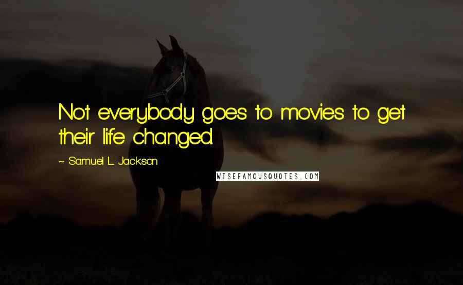 Samuel L. Jackson Quotes: Not everybody goes to movies to get their life changed.
