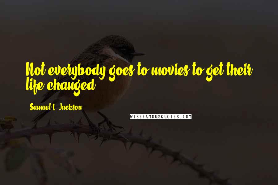 Samuel L. Jackson Quotes: Not everybody goes to movies to get their life changed.