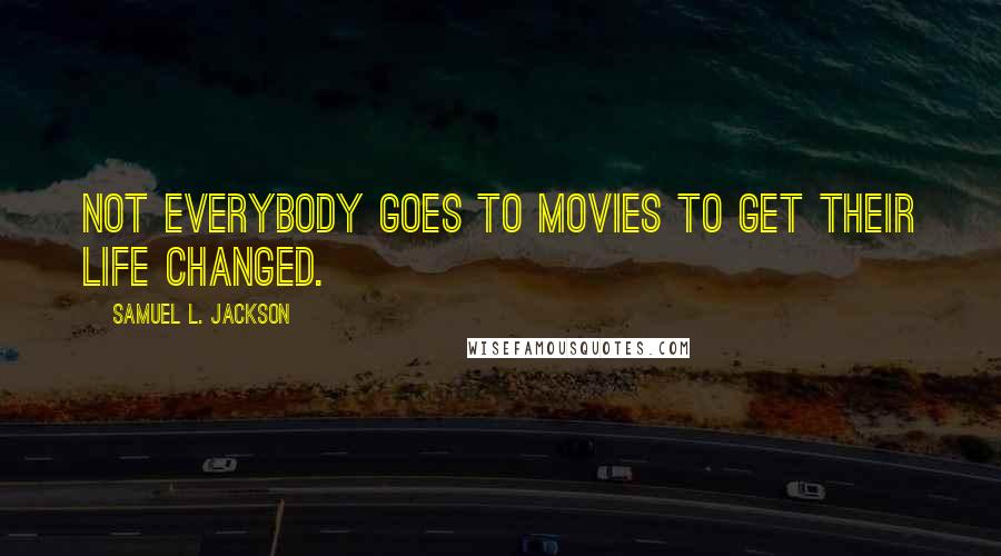 Samuel L. Jackson Quotes: Not everybody goes to movies to get their life changed.