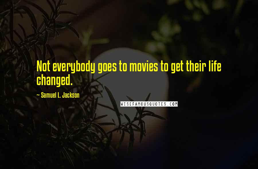 Samuel L. Jackson Quotes: Not everybody goes to movies to get their life changed.