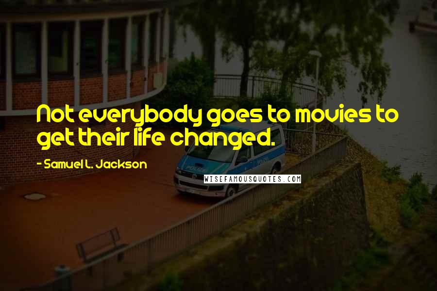 Samuel L. Jackson Quotes: Not everybody goes to movies to get their life changed.