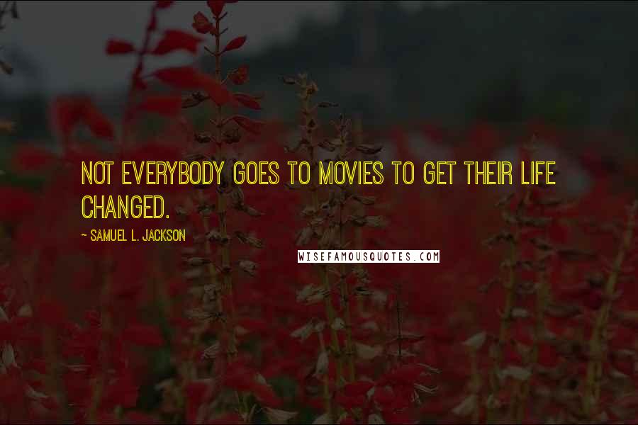 Samuel L. Jackson Quotes: Not everybody goes to movies to get their life changed.