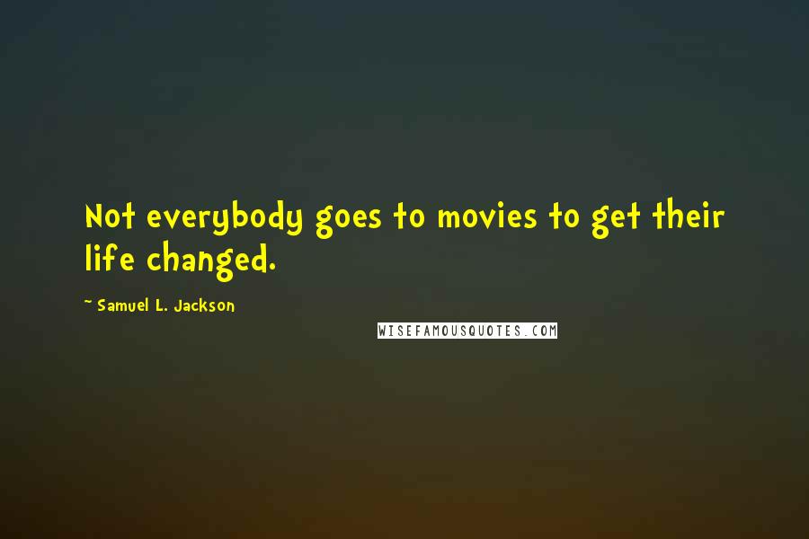 Samuel L. Jackson Quotes: Not everybody goes to movies to get their life changed.