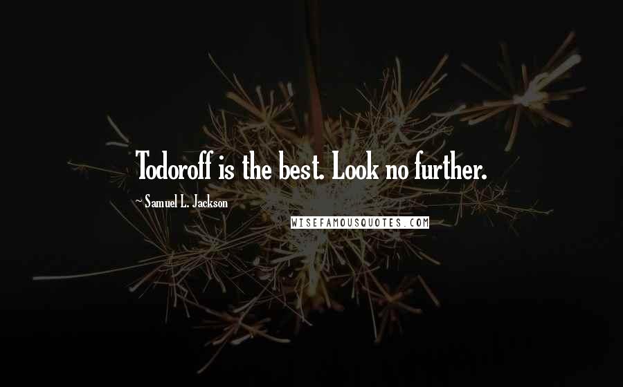 Samuel L. Jackson Quotes: Todoroff is the best. Look no further.
