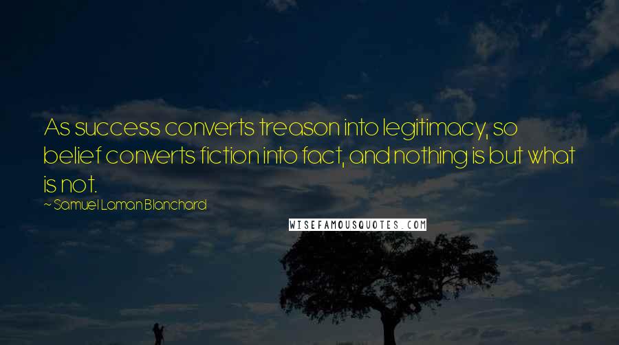 Samuel Laman Blanchard Quotes: As success converts treason into legitimacy, so belief converts fiction into fact, and nothing is but what is not.