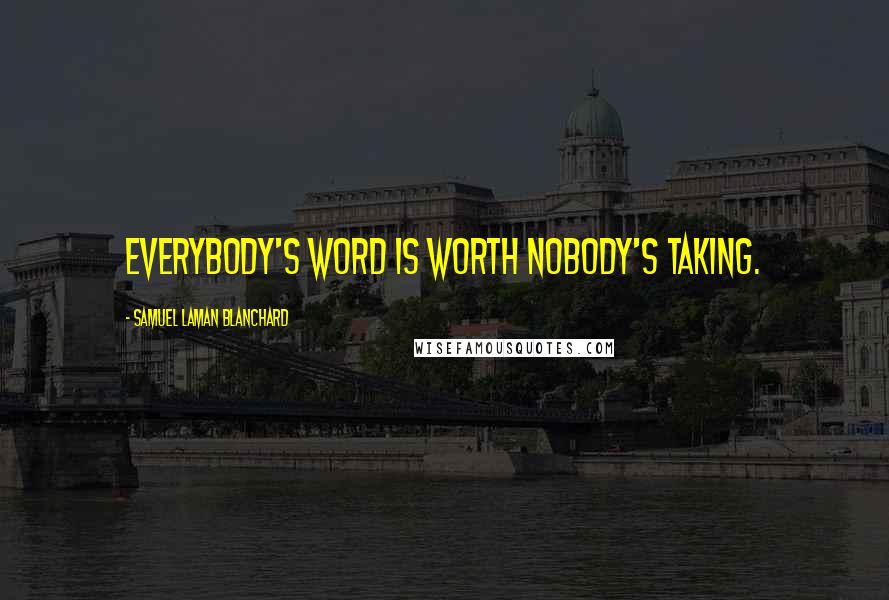 Samuel Laman Blanchard Quotes: Everybody's word is worth Nobody's taking.