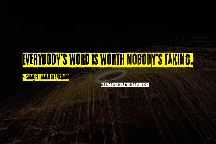 Samuel Laman Blanchard Quotes: Everybody's word is worth Nobody's taking.