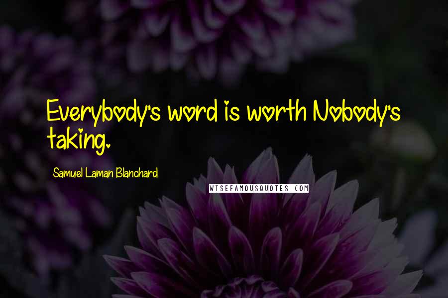 Samuel Laman Blanchard Quotes: Everybody's word is worth Nobody's taking.