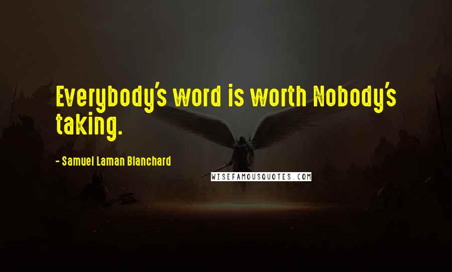 Samuel Laman Blanchard Quotes: Everybody's word is worth Nobody's taking.