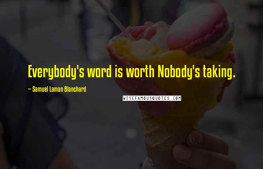 Samuel Laman Blanchard Quotes: Everybody's word is worth Nobody's taking.