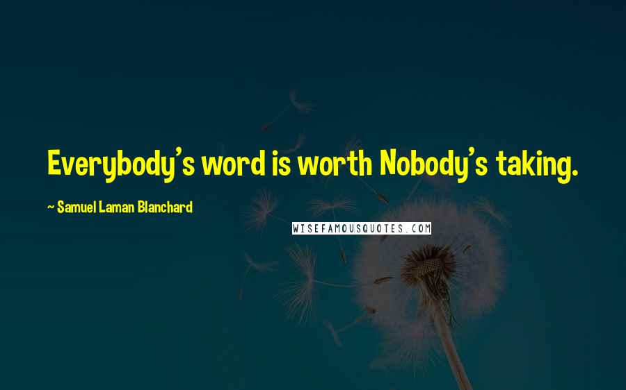 Samuel Laman Blanchard Quotes: Everybody's word is worth Nobody's taking.