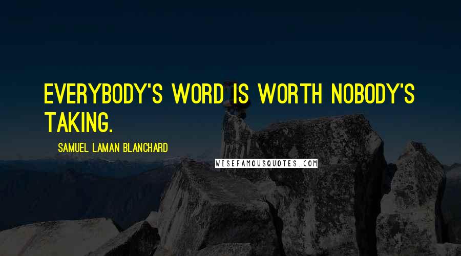 Samuel Laman Blanchard Quotes: Everybody's word is worth Nobody's taking.