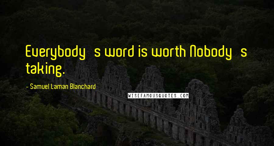 Samuel Laman Blanchard Quotes: Everybody's word is worth Nobody's taking.