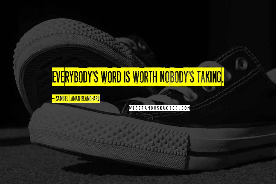 Samuel Laman Blanchard Quotes: Everybody's word is worth Nobody's taking.