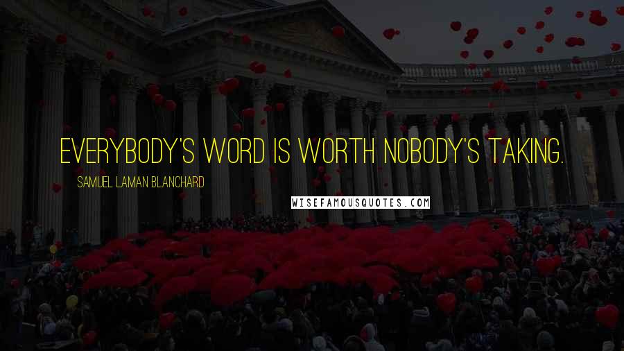 Samuel Laman Blanchard Quotes: Everybody's word is worth Nobody's taking.