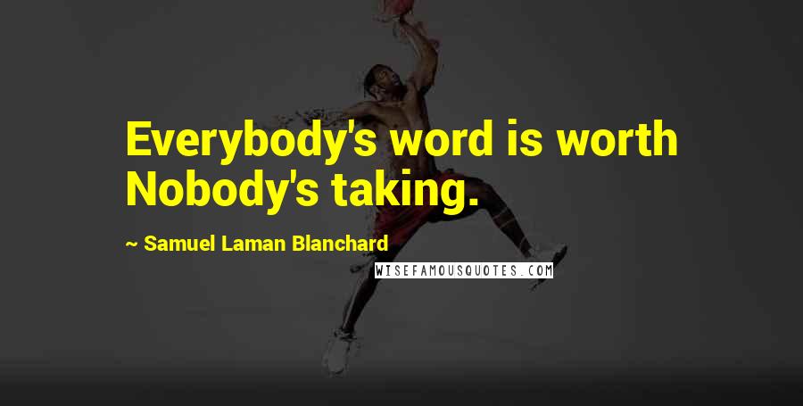 Samuel Laman Blanchard Quotes: Everybody's word is worth Nobody's taking.