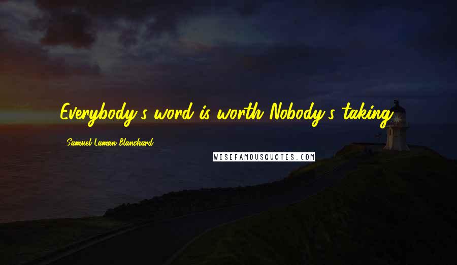 Samuel Laman Blanchard Quotes: Everybody's word is worth Nobody's taking.