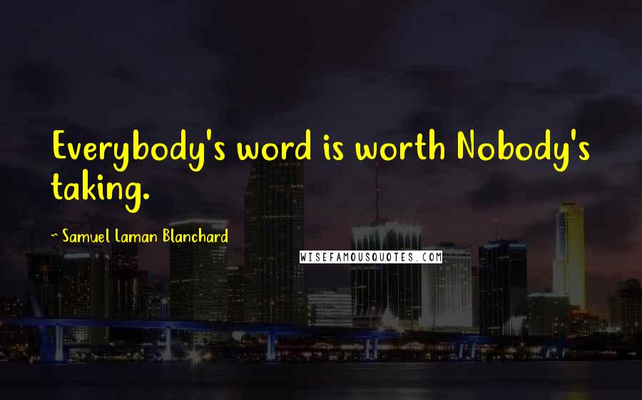 Samuel Laman Blanchard Quotes: Everybody's word is worth Nobody's taking.