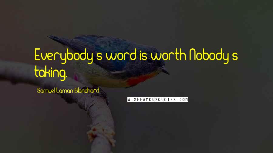 Samuel Laman Blanchard Quotes: Everybody's word is worth Nobody's taking.