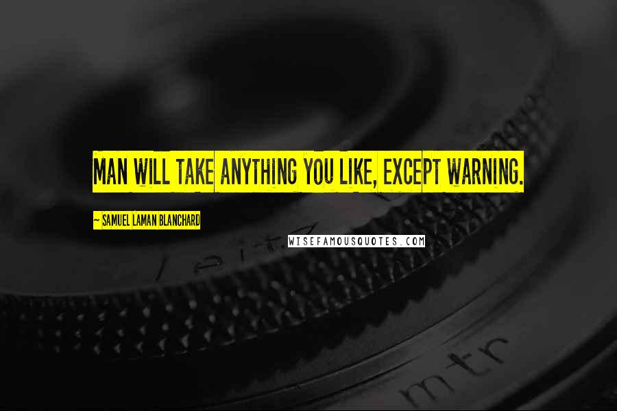 Samuel Laman Blanchard Quotes: Man will take anything you like, except warning.