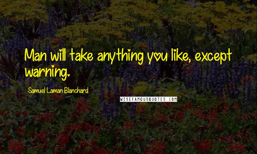 Samuel Laman Blanchard Quotes: Man will take anything you like, except warning.