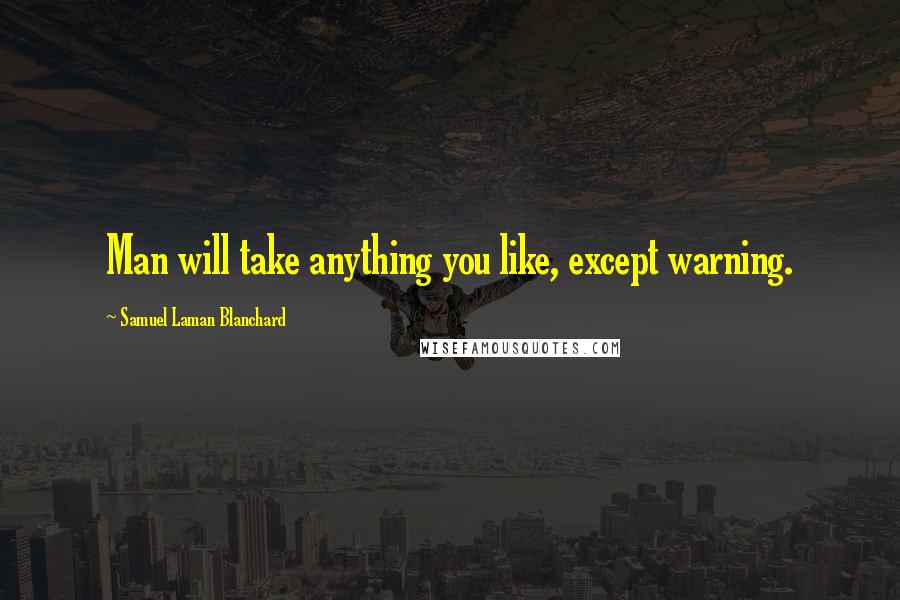 Samuel Laman Blanchard Quotes: Man will take anything you like, except warning.