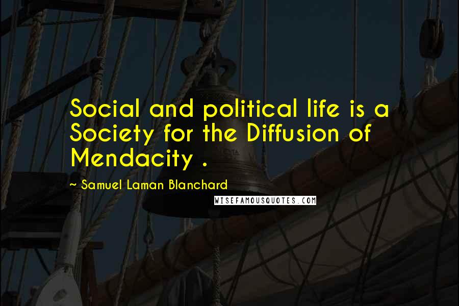 Samuel Laman Blanchard Quotes: Social and political life is a Society for the Diffusion of Mendacity .