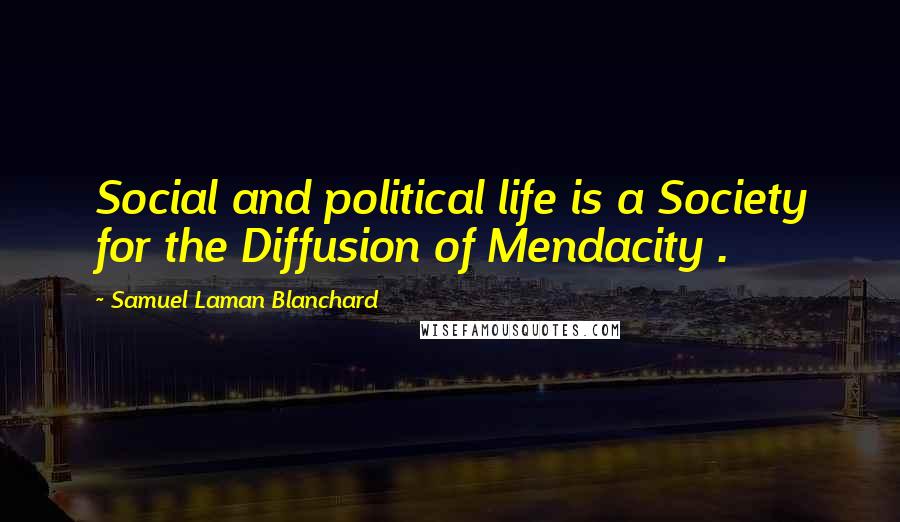 Samuel Laman Blanchard Quotes: Social and political life is a Society for the Diffusion of Mendacity .