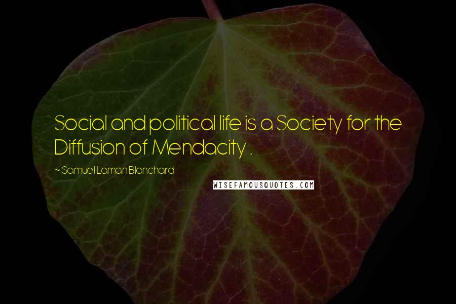 Samuel Laman Blanchard Quotes: Social and political life is a Society for the Diffusion of Mendacity .