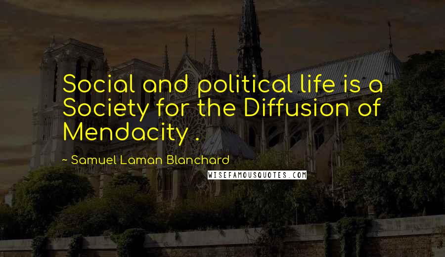 Samuel Laman Blanchard Quotes: Social and political life is a Society for the Diffusion of Mendacity .