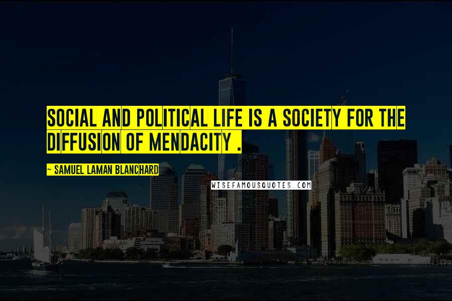 Samuel Laman Blanchard Quotes: Social and political life is a Society for the Diffusion of Mendacity .