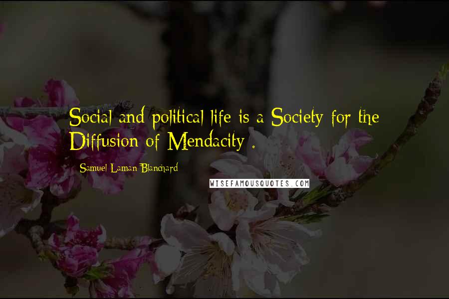 Samuel Laman Blanchard Quotes: Social and political life is a Society for the Diffusion of Mendacity .