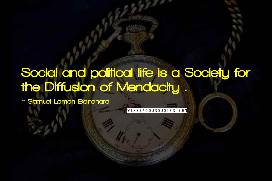 Samuel Laman Blanchard Quotes: Social and political life is a Society for the Diffusion of Mendacity .