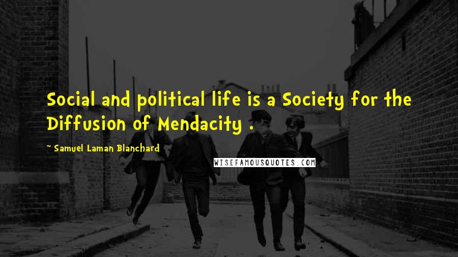 Samuel Laman Blanchard Quotes: Social and political life is a Society for the Diffusion of Mendacity .