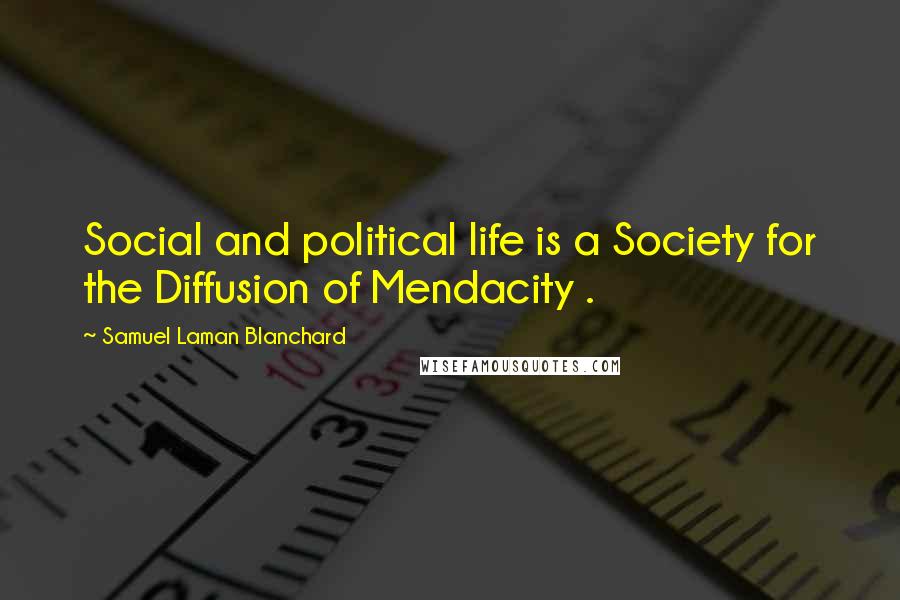 Samuel Laman Blanchard Quotes: Social and political life is a Society for the Diffusion of Mendacity .