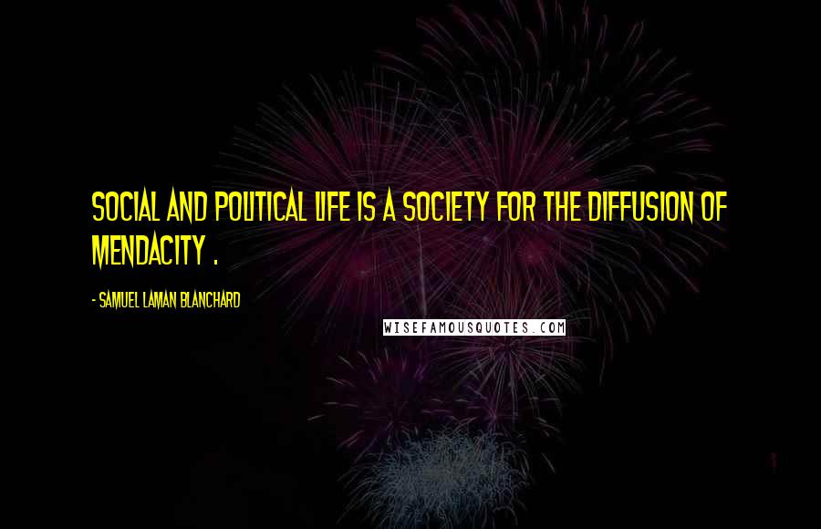 Samuel Laman Blanchard Quotes: Social and political life is a Society for the Diffusion of Mendacity .