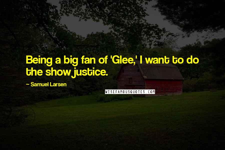 Samuel Larsen Quotes: Being a big fan of 'Glee,' I want to do the show justice.