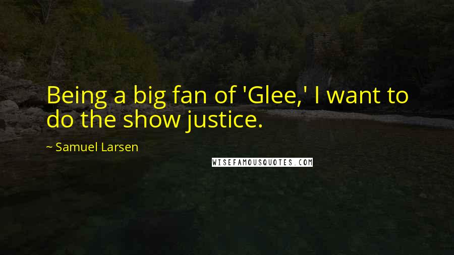Samuel Larsen Quotes: Being a big fan of 'Glee,' I want to do the show justice.