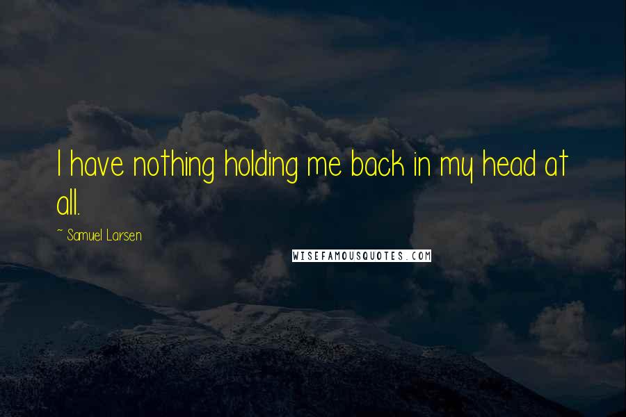 Samuel Larsen Quotes: I have nothing holding me back in my head at all.