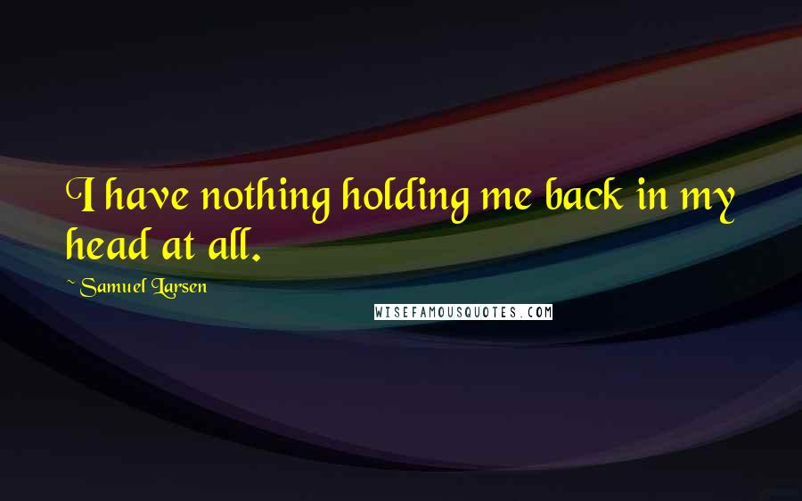 Samuel Larsen Quotes: I have nothing holding me back in my head at all.