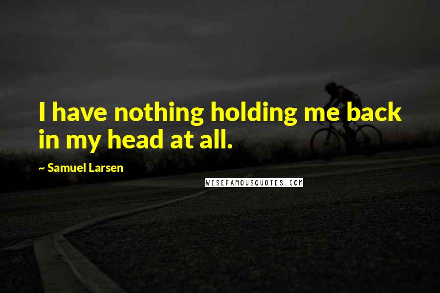 Samuel Larsen Quotes: I have nothing holding me back in my head at all.