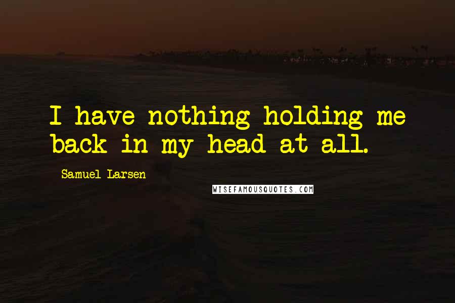 Samuel Larsen Quotes: I have nothing holding me back in my head at all.