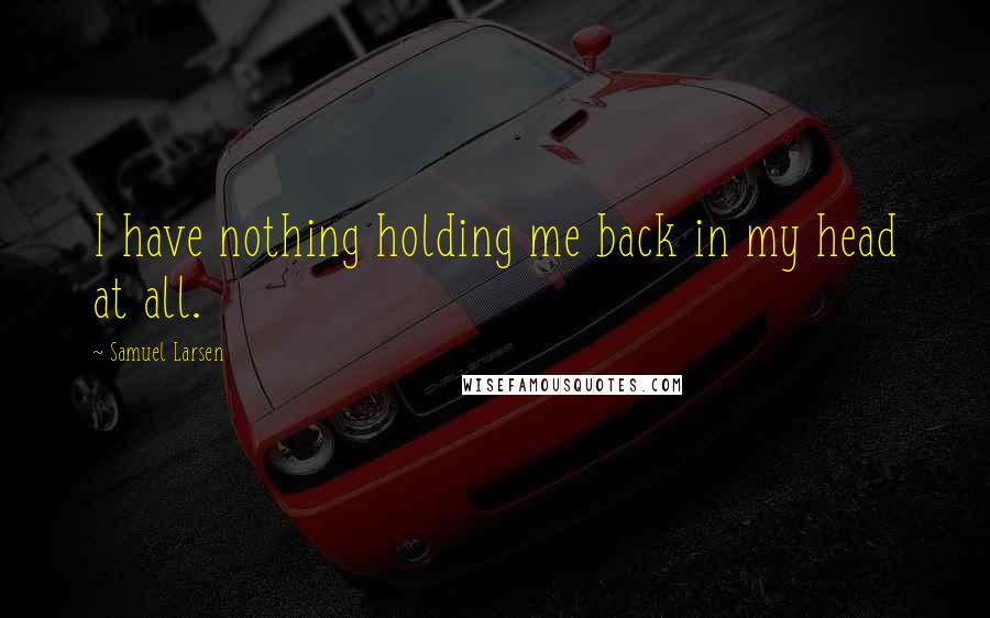 Samuel Larsen Quotes: I have nothing holding me back in my head at all.