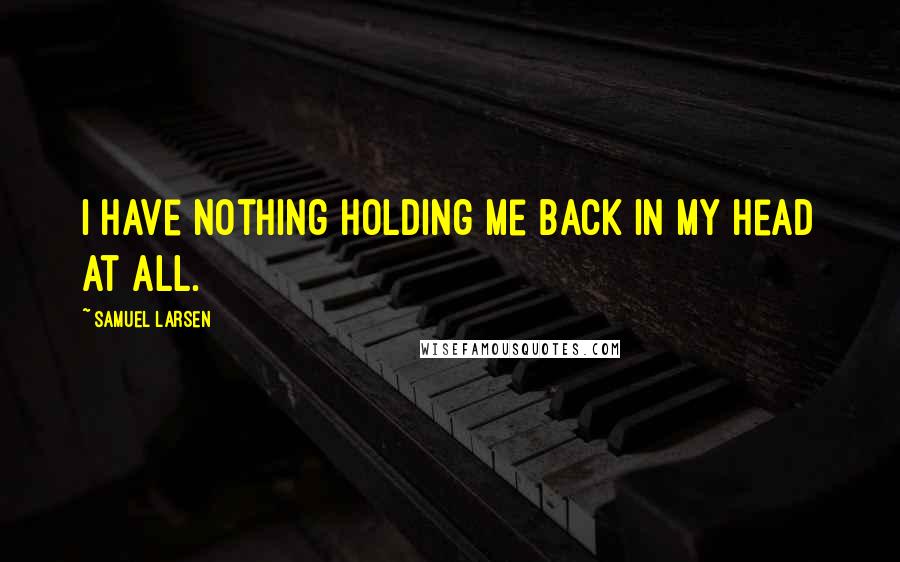 Samuel Larsen Quotes: I have nothing holding me back in my head at all.