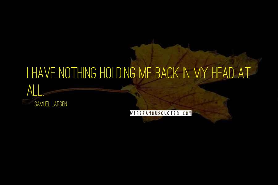 Samuel Larsen Quotes: I have nothing holding me back in my head at all.