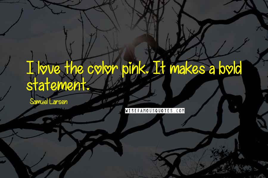 Samuel Larsen Quotes: I love the color pink. It makes a bold statement.