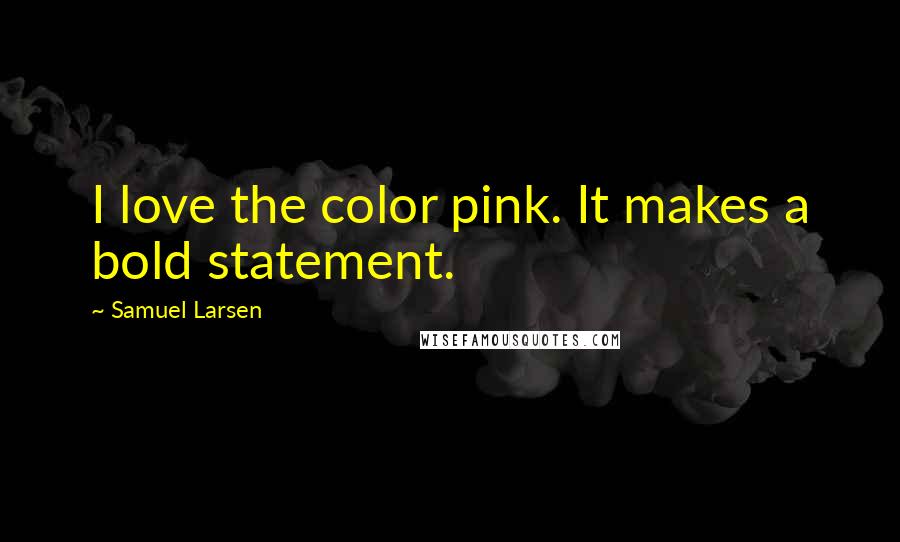 Samuel Larsen Quotes: I love the color pink. It makes a bold statement.