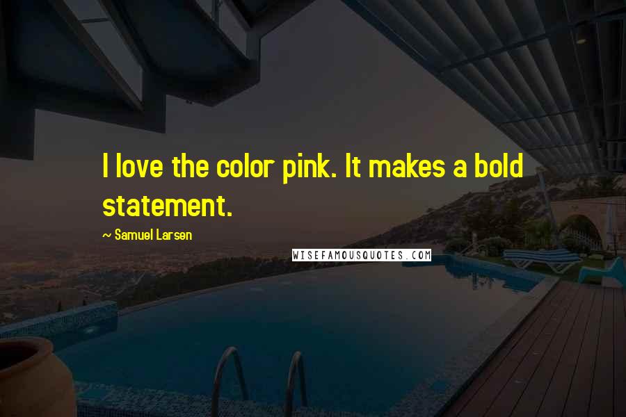 Samuel Larsen Quotes: I love the color pink. It makes a bold statement.